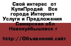 «Свой интерес» от КупиПродай - Все города Интернет » Услуги и Предложения   . Самарская обл.,Новокуйбышевск г.